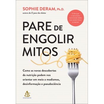 Pare De Engolir Mitos: Como As Novas Descobertas Da Nutrição Podem Nos Orientar Em Meio A Modismos, Desinformação E Pseudociência