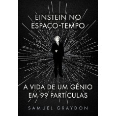 Einstein No Espaço-tempo: A Vida De Um Gênio Em 99 Partículas