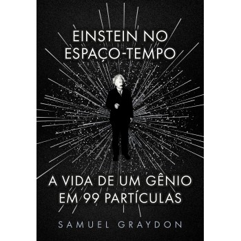 Einstein No Espaço-tempo: A Vida De Um Gênio Em 99 Partículas