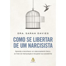 Como Se Libertar De Um Narcisista: Aprenda A Reconhecer Um Relacionamento Tóxico, Se Livrar Da Manipulação E Recuperar Sua Autoestima