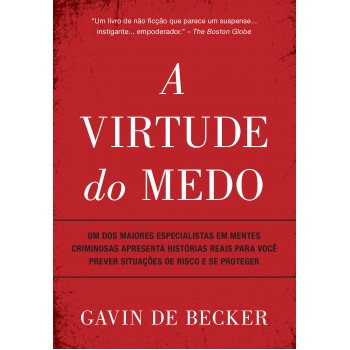 A Virtude Do Medo: Um Dos Maiores Especialistas Em Mentes Criminosas Apresenta Histórias Reais Para Você Prever Situações De Risco E Se Proteger