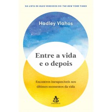 Entre A Vida E O Depois: Encontros Inesquecíveis Nos últimos Momentos Da Vida