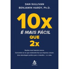 10x é Mais Fácil Que 2x: Realize Mais Fazendo Menos. Concentre-se No Que Realmente Faz Sua Empresa Crescer. Uma Abordagem Prática Para O Trabalho - E A Vida