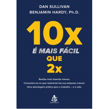 10x é Mais Fácil Que 2x: Realize Mais Fazendo Menos. Concentre-se No Que Realmente Faz Sua Empresa Crescer. Uma Abordagem Prática Para O Trabalho - E A Vida