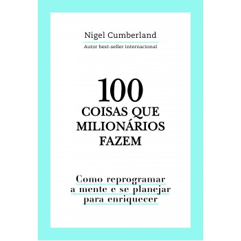 100 Coisas Que Milionários Fazem: Como Reprogramar A Mente E Se Planejar Para Enriquecer