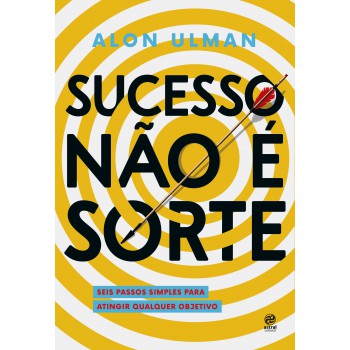 Sucesso Não é Sorte: Seis Passos Simples Para Atingir Qualquer Objetivo