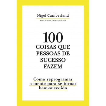 100 Coisas Que Pessoas De Sucesso Fazem: Como Reprogramar A Mente Para Se Tornar Bem-sucedido