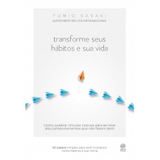 Transforme Seus Hábitos E Sua Vida: Como Quebrar Círculos Nocivos Para Se Livrar Dos Comportamentos Que Não Fazem Bem