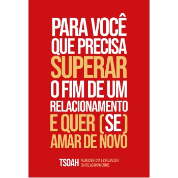 Para Você Que Precisa Superar O Fim De Um Relacionamento E Quer (se) Amar De Novo