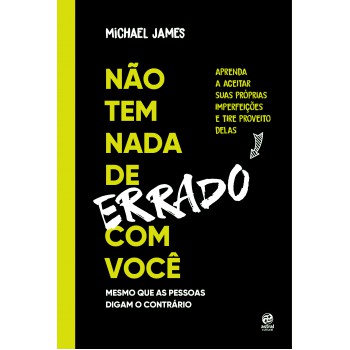 Não Tem Nada De Errado Com Você: Aprenda A Aceitar Suas Imperfeições E Tire Proveito Delas