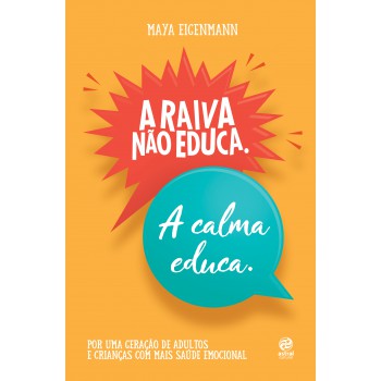 A Raiva Não Educa. A Calma Educa.: Por Uma Geração De Adultos E Crianças Com Mais Saúde Emocional