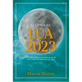 O Livro Da Lua 2023: Descubra A Influência Do Astro No Seu Dia A Dia E A Previsão Anual Para Seu Signo