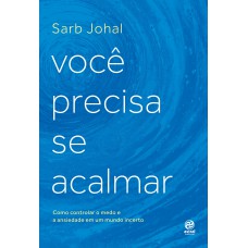 Você Precisa Se Acalmar: Como Controlar O Medo E A Ansiedade Em Um Mundo Incerto