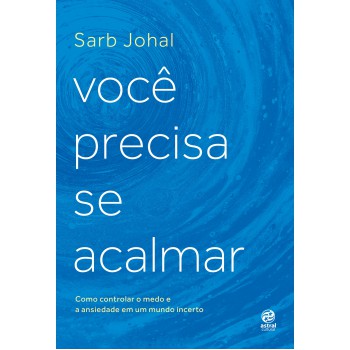 Você Precisa Se Acalmar: Como Controlar O Medo E A Ansiedade Em Um Mundo Incerto