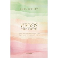 Verbos Que Curam: Textos Para Lembrar Que A Vida é Um Milagre Que Se Renova A Cada Instante