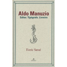 Aldo Manuzio: Editor. Tipógrafo. Livreiro - O Design Do Livro Do Passado, Do Presente E, Talvez, Do Futuro