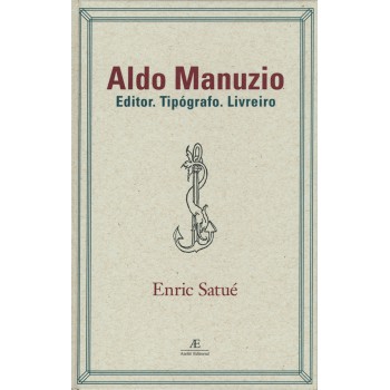 Aldo Manuzio: Editor. Tipógrafo. Livreiro - O Design Do Livro Do Passado, Do Presente E, Talvez, Do Futuro