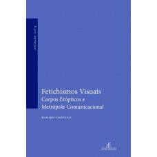 Fetichismos Visuais: Corpos Erópticos E Metrópole Comunicacional