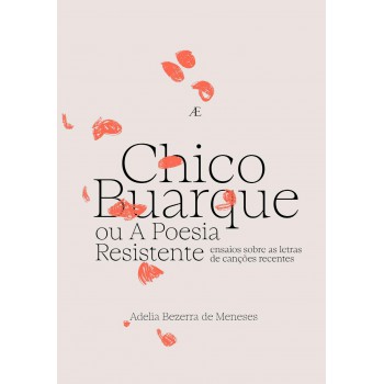 Chico Buarque Ou A Poesia Resistente: Ensaios Sobre As Letras De Canções Recentes