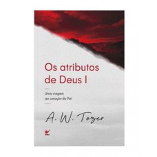 Os Atributos De Deus I: Uma Viagem Ao Coração Do Pai