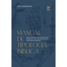 Manual De Tipologia Bíblica: Como Reconhecer E Interpretar Símbolos, Tipos E Alegorias Das Escrituras Sagradas