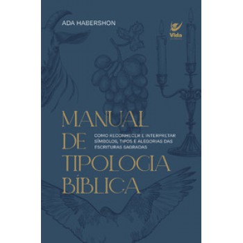 Manual De Tipologia Bíblica: Como Reconhecer E Interpretar Símbolos, Tipos E Alegorias Das Escrituras Sagradas