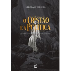 O Cristão E A Política: Descubra Como Vencer A Guerra Cultural