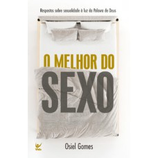 O Melhor Do Sexo: Respostas Sobre Sexualidade à Luz Da Palavra De Deus