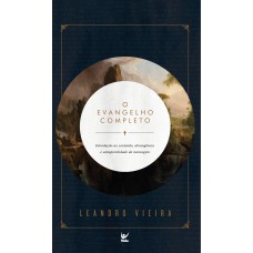 O Evangelho Completo: Introdução Ao Conteúdo, Abrangência E Atemporalidade Da Mensagem