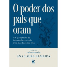 O Poder Dos Pais Que Oram: Um Guia Prático De Intercessão Por Cada área Da Vida Do Seu Ilho