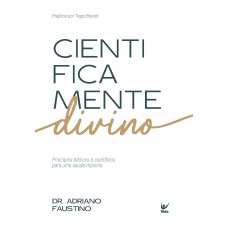 Cientiicamente Divino: Princípios Bíblicos E Cientíicos Para Uma Saúde Máxima