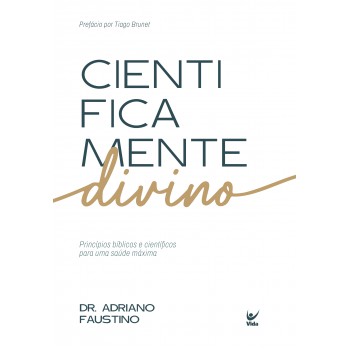 Cientiicamente Divino: Princípios Bíblicos E Cientíicos Para Uma Saúde Máxima
