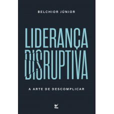 Liderança Disruptiva: A Arte De Descomplicar