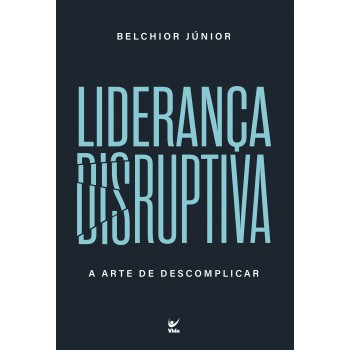 Liderança Disruptiva: A Arte De Descomplicar