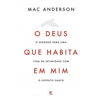 O Deus Que Habita Em Mim: O Segredo Para Uma Vida De Intimidade Com O Espírito Santo