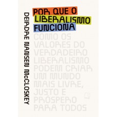 Por Que O Liberalismo Unciona: Como Os Valores Do Verdadeiro Liberalismo Por Que O Liberalismo Unciona: Como Os Valores Do Verdadeiro Liberalismo
