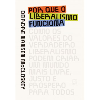 Por Que O Liberalismo Unciona: Como Os Valores Do Verdadeiro Liberalismo