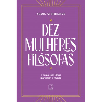 Dez Mulheres Filósofas: E Como Suas Ideias Marcaram O Mundo