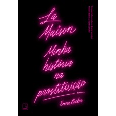 La Maison: Minha História Na Prostituição