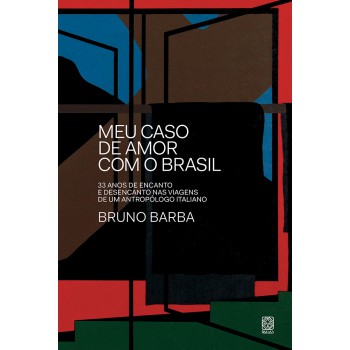 Meu Caso De Amor Com O Brasil: 33 Anos De Encanto E Desencanto Nas Viagens De Um Antropólogo Italiano