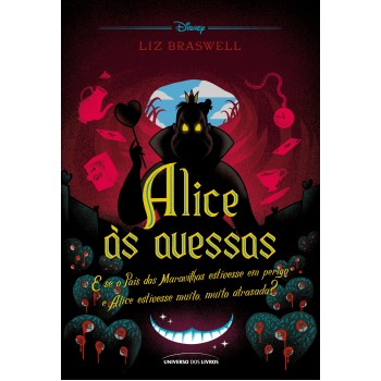 Alice às Avessas: E Se O País Das Maravilhas Estivesse Em Perigo E Alice Estivesse Muito, Muito Atrasada?