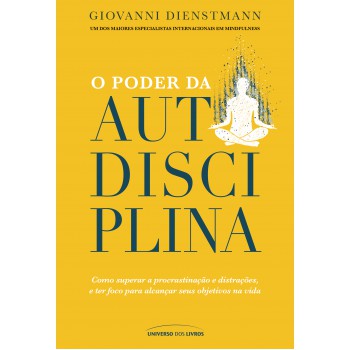 O Poder Da Autodisciplina: Como Superar A Procrastinação E Distrações, E Ter Foco Para Alcançar Seus Objetivos Na Vida