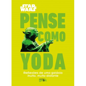 Star Wars: Pense Como Yoda: Reflexões De Uma Galáxia Muito, Muito Distante