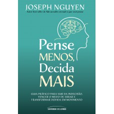 Pense Menos, Decida Mais: Guia Prático Para Sair Da Indecisão, Vencer O Medo De Errar E Transformar Dúvidas Em Ação