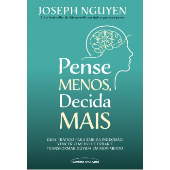Pense Menos, Decida Mais: Guia Prático Para Sair Da Indecisão, Vencer O Medo De Errar E Transformar Dúvidas Em Ação