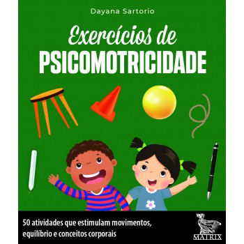 Exercícios de psicomotricidade: 50 atividades que estimulam movimentos, equilíbrio e conceitos corporais