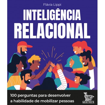 Inteligência relacional: 100 perguntas para desenvolver a habilidade de mobilizar pessoas