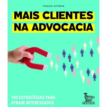 Mais Clientes Na Advocacia: 100 Estratégias Para Atrair Interessados