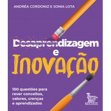 Desaprendizagem e inovação: 100 questões para rever conceitos, valores, crenças e aprendizados.