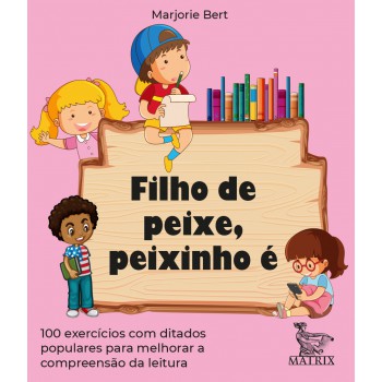 Filho de peixe, peixinho é: 100 exercícios com ditados populares para melhorar a compreensão da leitura